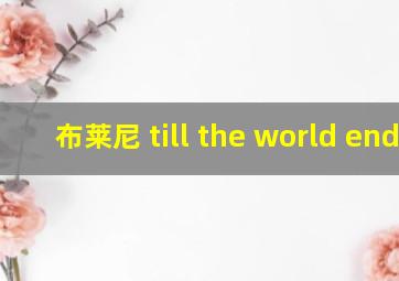 布莱尼 till the world ends